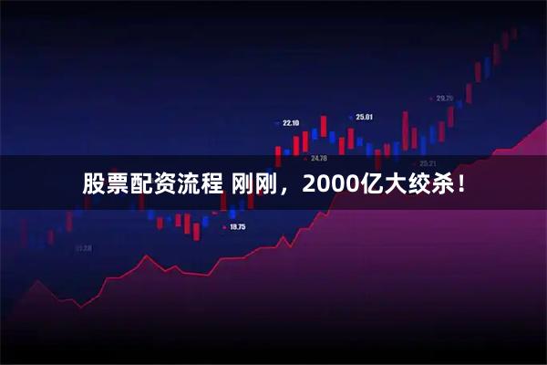 股票配资流程 刚刚,2000亿大绞杀!