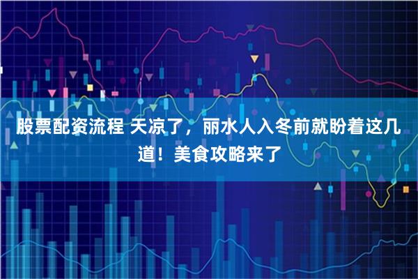股票配资流程 天凉了,丽水人入冬前就盼着这几道!美食攻略来了