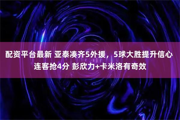 配资平台最新 亚泰凑齐5外援,5球大胜提升信心 连客抢4分 彭欣力+卡米洛有奇效