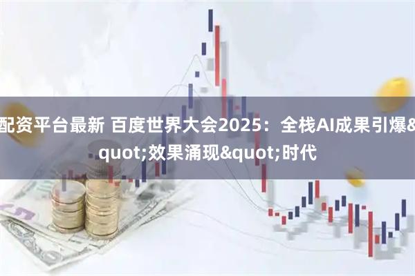 配资平台最新 百度世界大会2025:全栈AI成果引爆"效果涌现"时代