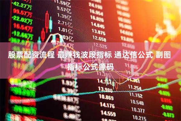 股票配资流程 最赚钱波段指标 通达信公式 副图 指标公式源码