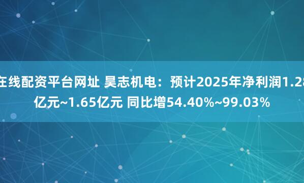 在线配资平台网址 昊志机电：预计2025年净利润1.28亿元~1.65亿元 同比增54.40%~99.03%