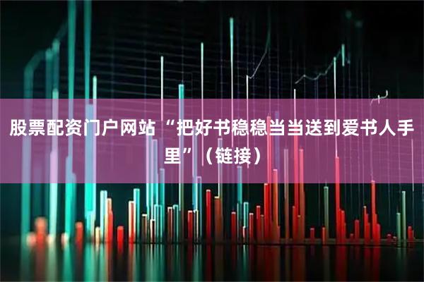 股票配资门户网站 “把好书稳稳当当送到爱书人手里”（链接）