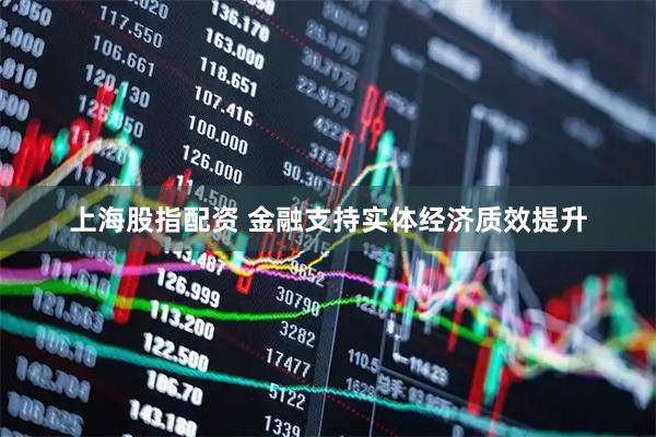 上海股指配资 金融支持实体经济质效提升
